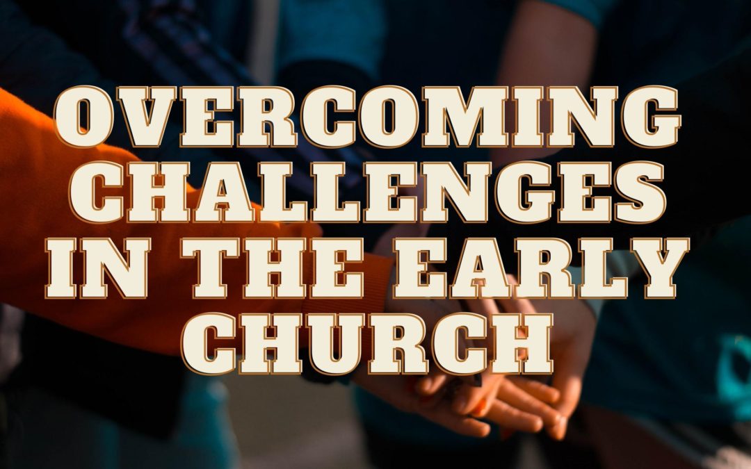 Overcoming Challenges In The Early Church