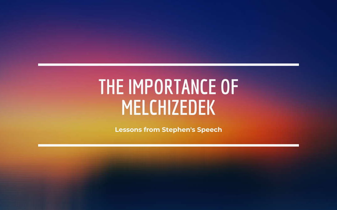 The Importance of Melchizedek    | Lessons from Stephens Speech Part 8