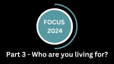 Focus 2024 – Part3 Who are you living for?